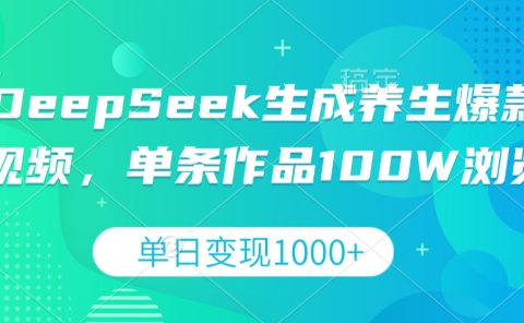 DeepSeek生成养生爆款视频，单条作品100W浏览，单日变现1000+