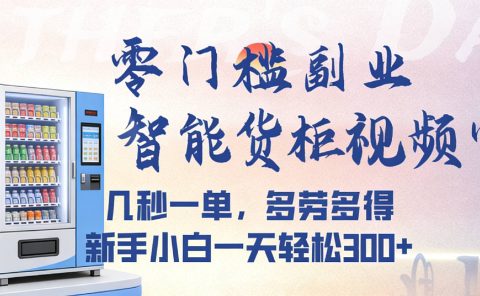 智能货柜视频审核，几秒一单，多劳多得，新人小白一天都可入300+，零门槛