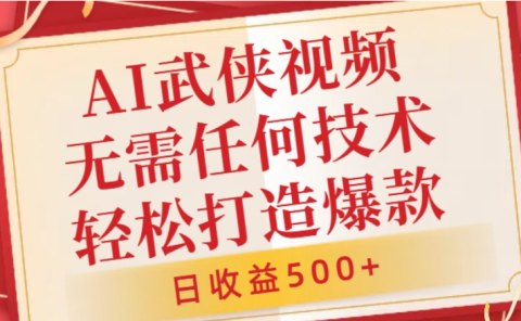 AI武侠视频，无脑打造爆款视频，小白轻松无压力上手，日收益500+，无需任何技术