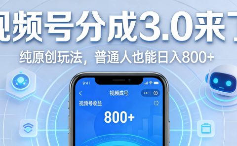 视频号分成 3.0 时代：原创玩法，普通人也能日入 800+