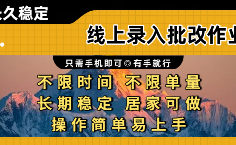 线上录入批改作业项目，只需手机即可，不限时间 不限单量，有手就行，小白在家兼职可做