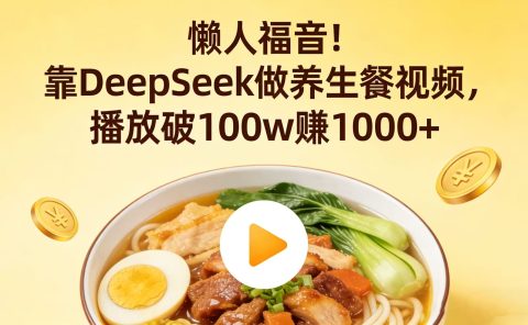懒人福音！靠 DeepSeek 做养生餐视频，播放破 100w 赚 1000+
