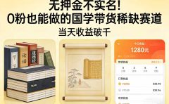 无押金不实名！0 粉也能做的国学带货稀缺赛道，当天收益破千