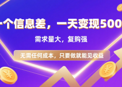 126 一个信息差，一天变现500+，需求量大，复购强，无需任何成本，只要做就能见收益