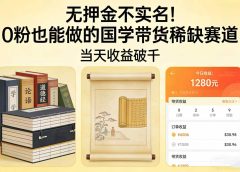 无押金不实名！0 粉也能做的国学带货稀缺赛道，当天收益破千