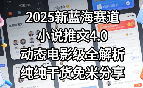 小说推文新蓝海赛道，最新5.0动态电影级版本，纯纯干货，免米分享，免费陪跑