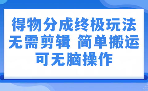 得物分成终极玩法，无需剪辑，只需上传视频即可