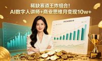 稀缺赛道王炸组合！AI 数字人讲师 + 商业思维 月变现 10w+
