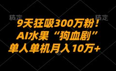 9天狂吸300万粉！AI水果“狗血剧”正在血洗全球，单人单机月入10万+
