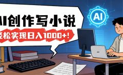 26年最新风口项目，AI工具创作写小说，轻松实现日入1000+