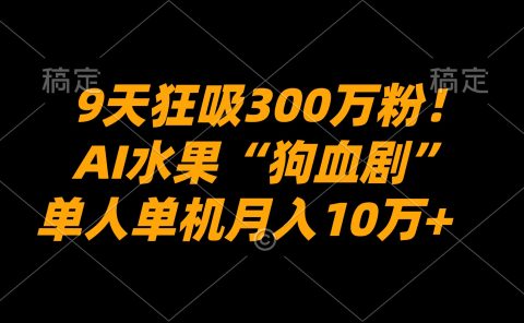 9天狂吸300万粉！AI水果“狗血剧”正在血洗全球，单人单机月入10万+