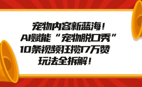 宠物脱口秀内容新蓝海！AI赋能“宠物脱口秀”，10条视频狂揽17万赞，玩法全拆解！