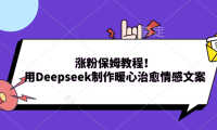 涨粉保姆教程！用Deepseek制作暖心治愈情感文案！