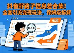 抖音野路子信息差合集！全套引流变现玩法，保姆级拆解