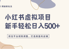 小红书虚拟项目实战4.0，抓住平台规则调整，单店日入500+！