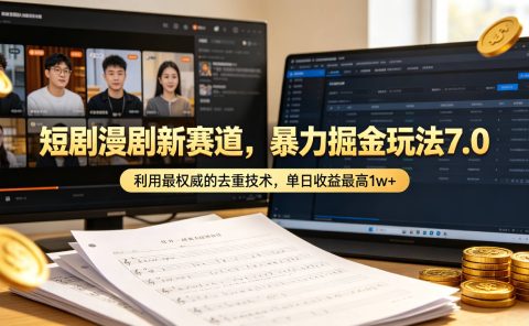 短剧漫剧新赛道，暴力掘金玩法7.0，利用最权威的去重技术，单日可收益最高1w+