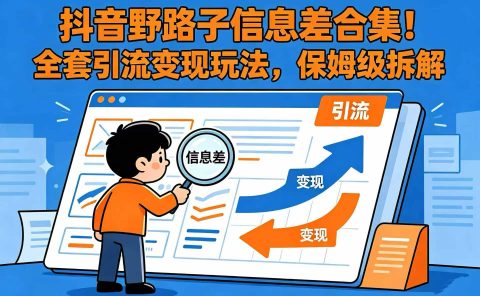 抖音野路子信息差合集！全套引流变现玩法，保姆级拆解