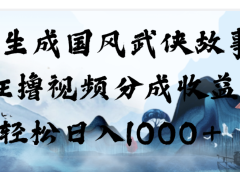 AI生成国风武侠故事，狂撸分成视频收益，轻松日入1000+【可多平台分发】！