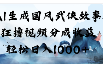 AI生成国风武侠故事，狂撸分成视频收益，轻松日入1000+【可多平台分发】！