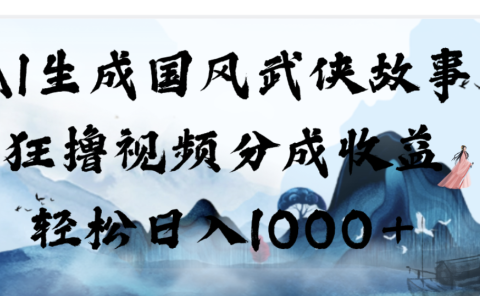 AI生成国风武侠故事，狂撸分成视频收益，轻松日入1000+【可多平台分发】！